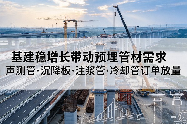 天峨基建稳增长带动预埋监测管材需求，声测管、沉降板、注浆管订单持续放量